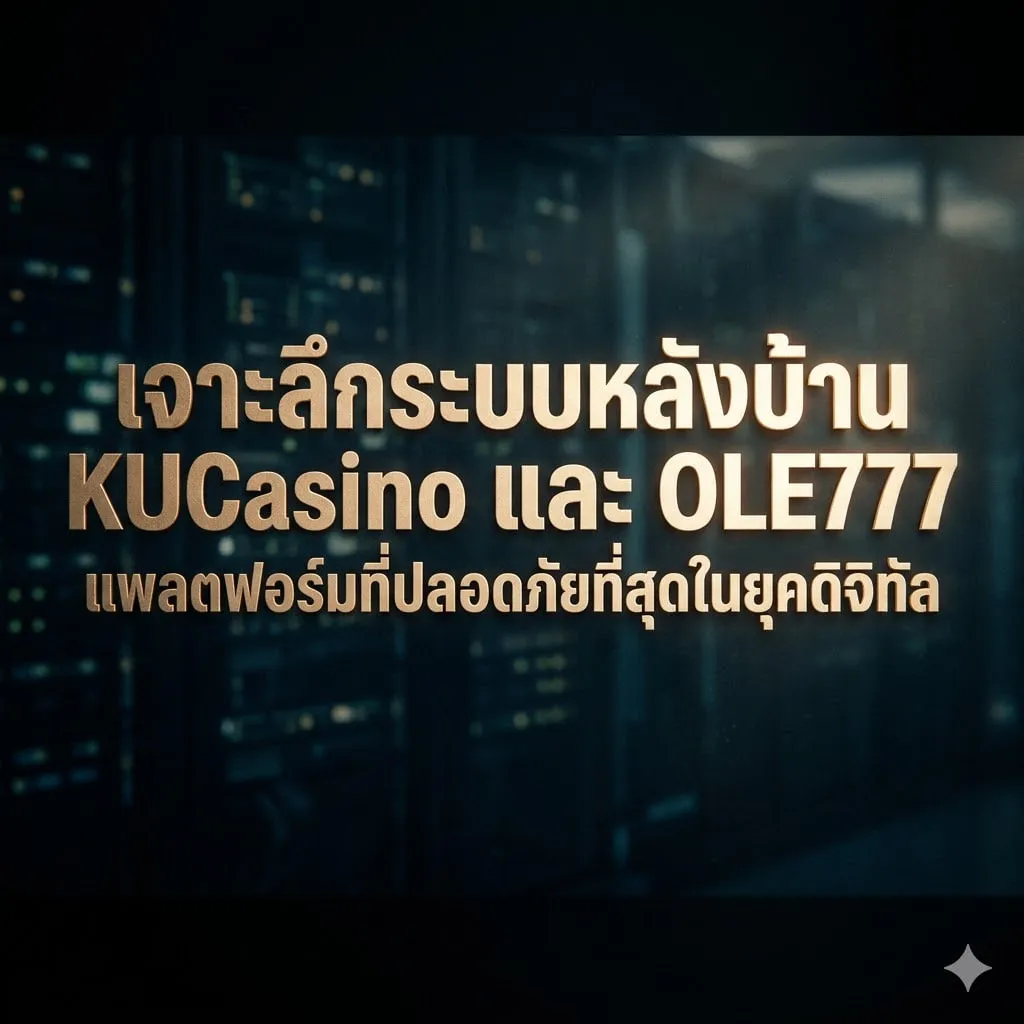 เจาะลึกระบบหลังบ้าน KUCasino และ OLE777: แพลตฟอร์มที่ปลอดภัยที่สุดในยุคดิจิทัล