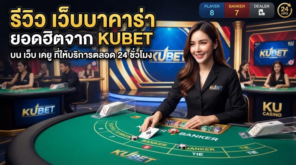 รีวิว เว็บ บา คา ร่า ยอดฮิตจาก KUBET บน เว็บ เค ยู ที่ให้บริการตลอด 24 ชั่วโมง